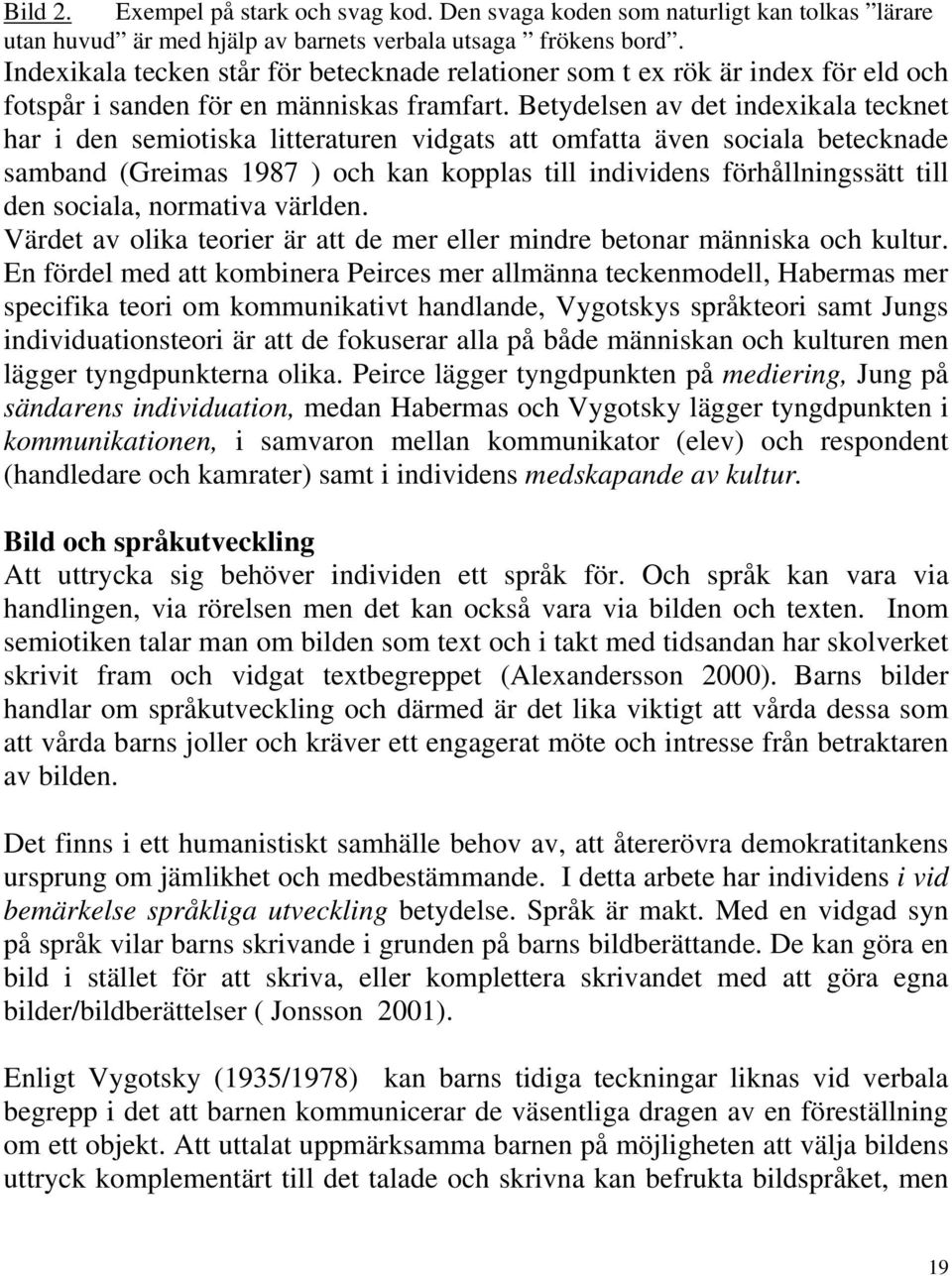 Betydelsen av det indexikala tecknet har i den semiotiska litteraturen vidgats att omfatta även sociala betecknade samband (Greimas 1987 ) och kan kopplas till individens förhållningssätt till den