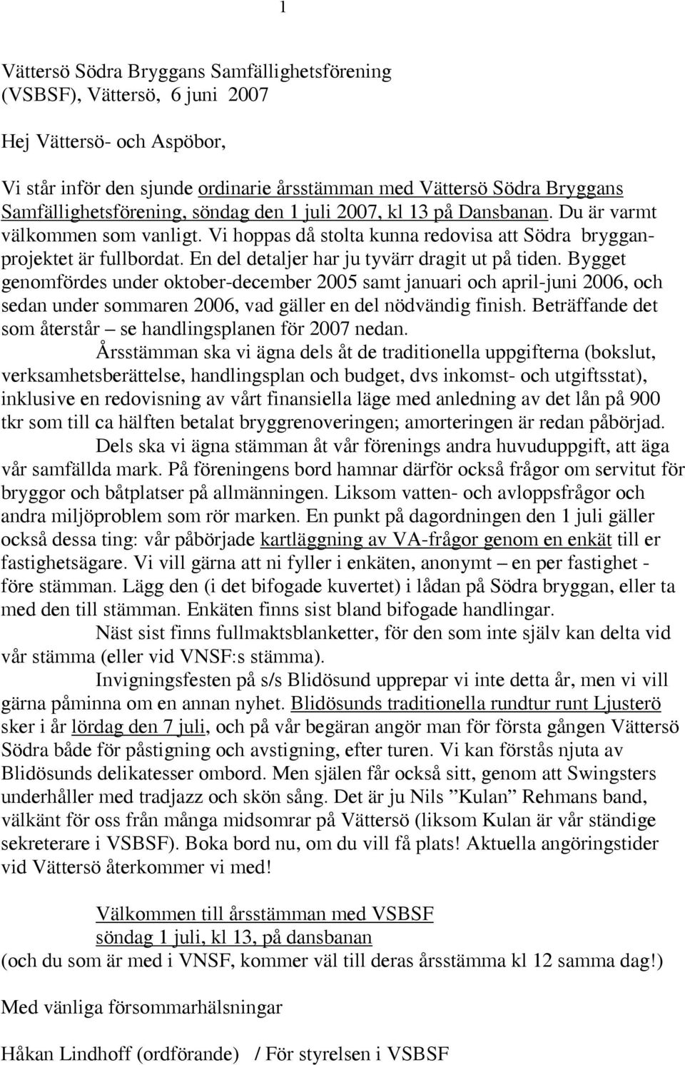 En del detaljer har ju tyvärr dragit ut på tiden. Bygget genomfördes under oktober-december 2005 samt januari och april-juni 2006, och sedan under sommaren 2006, vad gäller en del nödvändig finish.