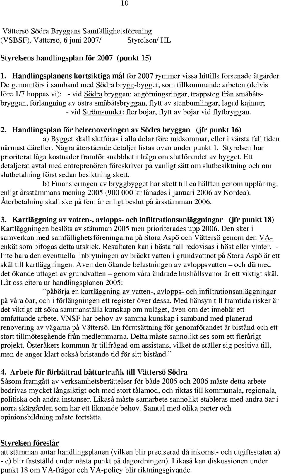 De genomförs i samband med Södra brygg-bygget, som tillkommande arbeten (delvis före 1/7 hoppas vi): - vid Södra bryggan: angörningsringar, trappsteg från småbåtsbryggan, förlängning av östra