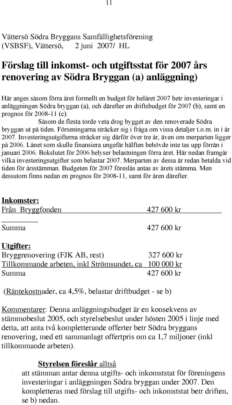 Såsom de flesta torde veta drog bygget av den renoverade Södra bryggan ut på tiden. Förseningarna sträcker sig i fråga om vissa detaljer t.o.m. in i år 2007.