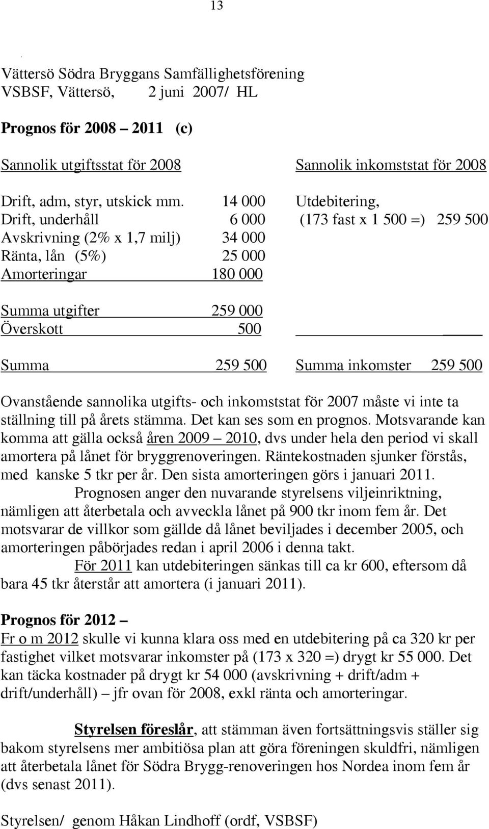 500 Summa inkomster 259 500 Ovanstående sannolika utgifts- och inkomststat för 2007 måste vi inte ta ställning till på årets stämma. Det kan ses som en prognos.