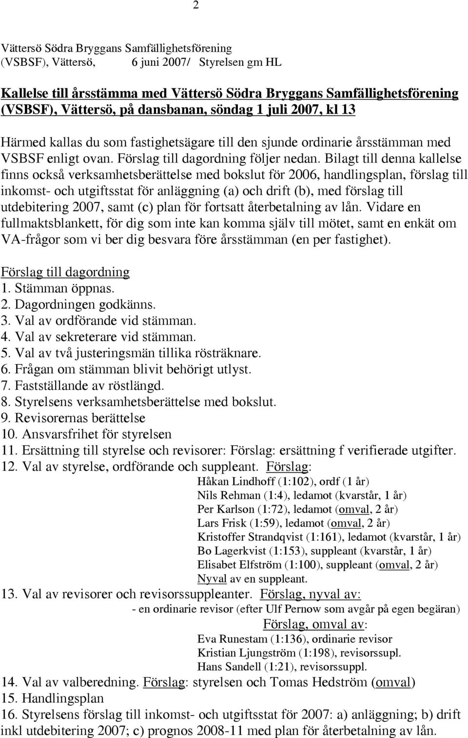 Bilagt till denna kallelse finns också verksamhetsberättelse med bokslut för 2006, handlingsplan, förslag till inkomst- och utgiftsstat för anläggning (a) och drift (b), med förslag till utdebitering