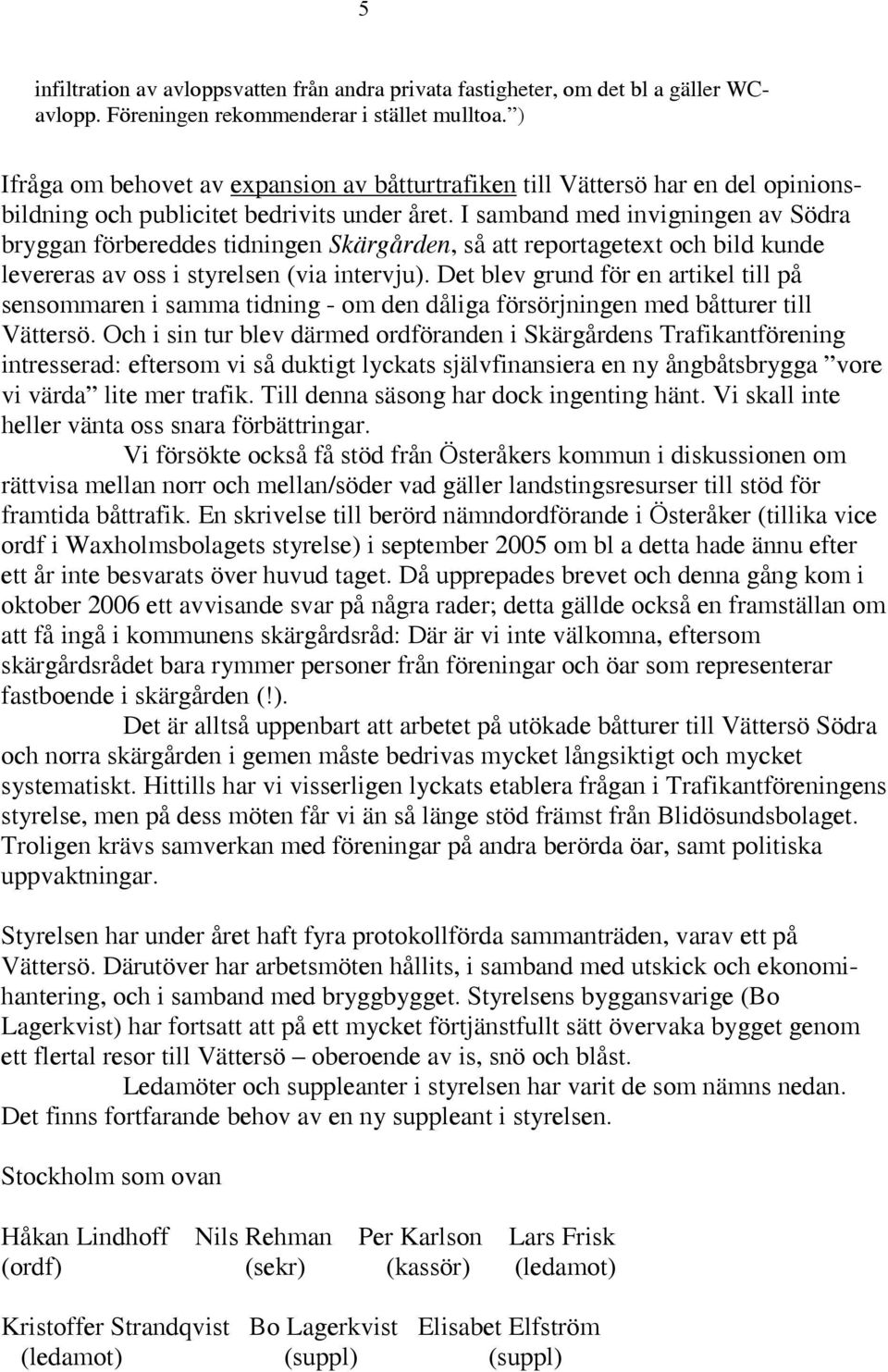 I samband med invigningen av Södra bryggan förbereddes tidningen Skärgården, så att reportagetext och bild kunde levereras av oss i styrelsen (via intervju).