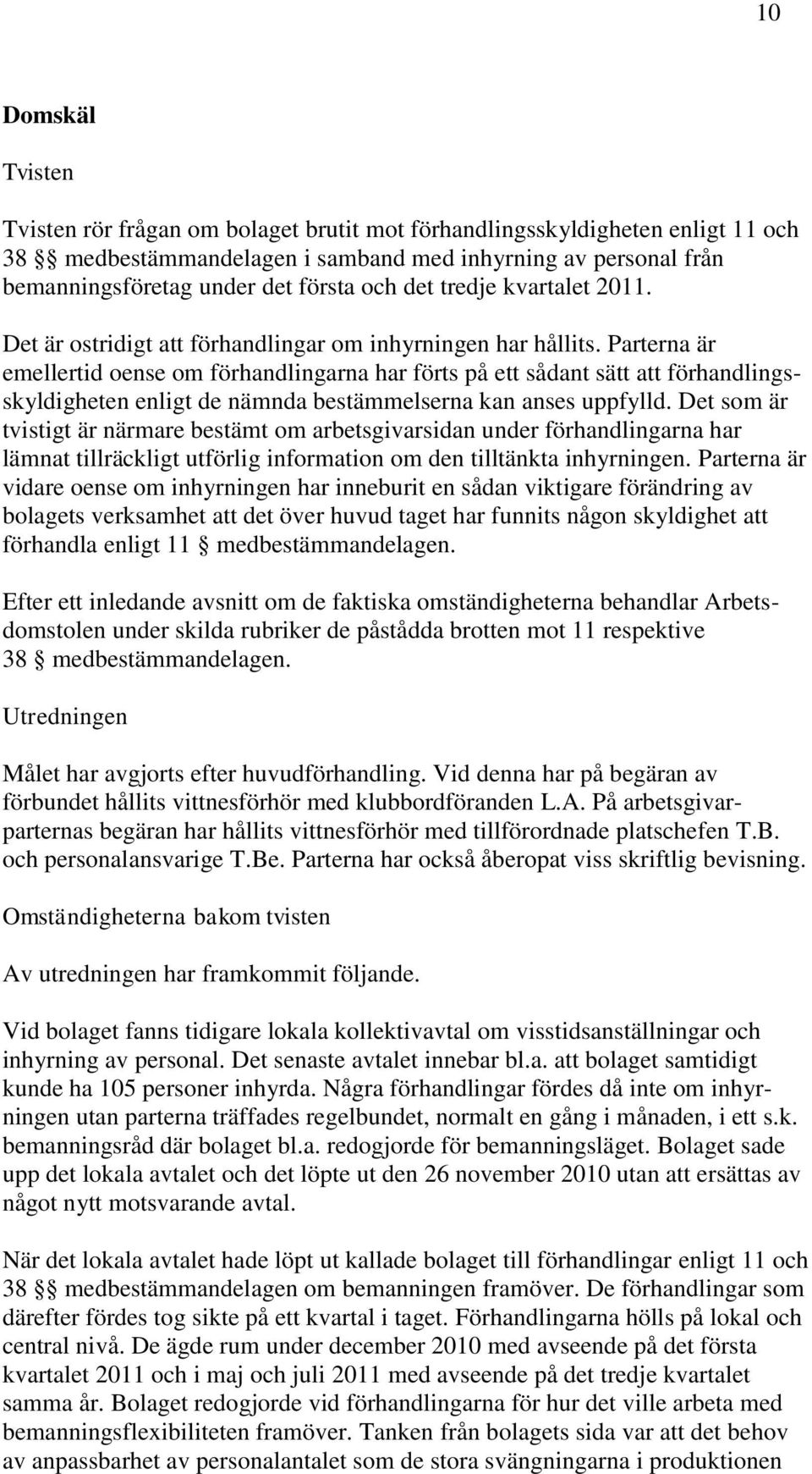 Parterna är emellertid oense om förhandlingarna har förts på ett sådant sätt att förhandlingsskyldigheten enligt de nämnda bestämmelserna kan anses uppfylld.