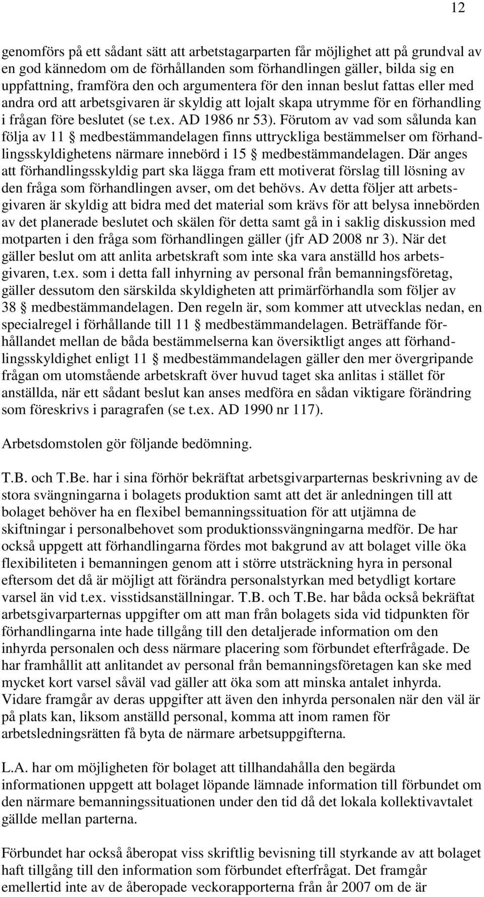 Förutom av vad som sålunda kan följa av 11 medbestämmandelagen finns uttryckliga bestämmelser om förhandlingsskyldighetens närmare innebörd i 15 medbestämmandelagen.