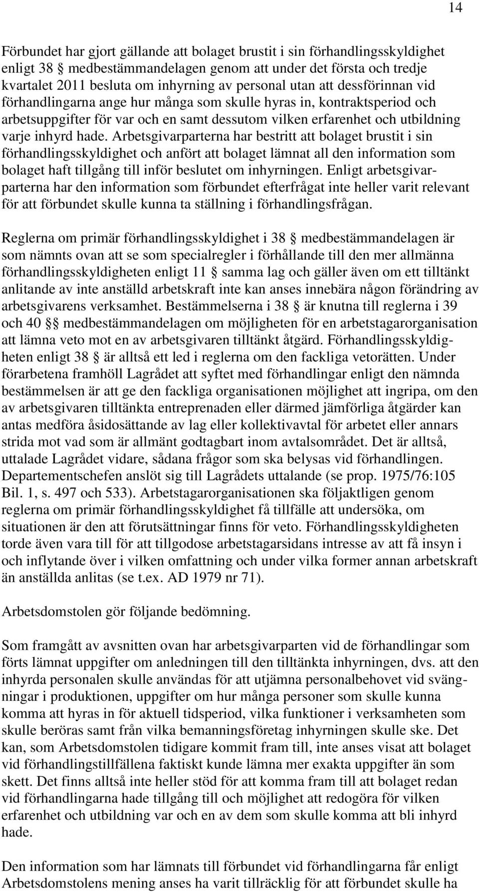 Arbetsgivarparterna har bestritt att bolaget brustit i sin förhandlingsskyldighet och anfört att bolaget lämnat all den information som bolaget haft tillgång till inför beslutet om inhyrningen.