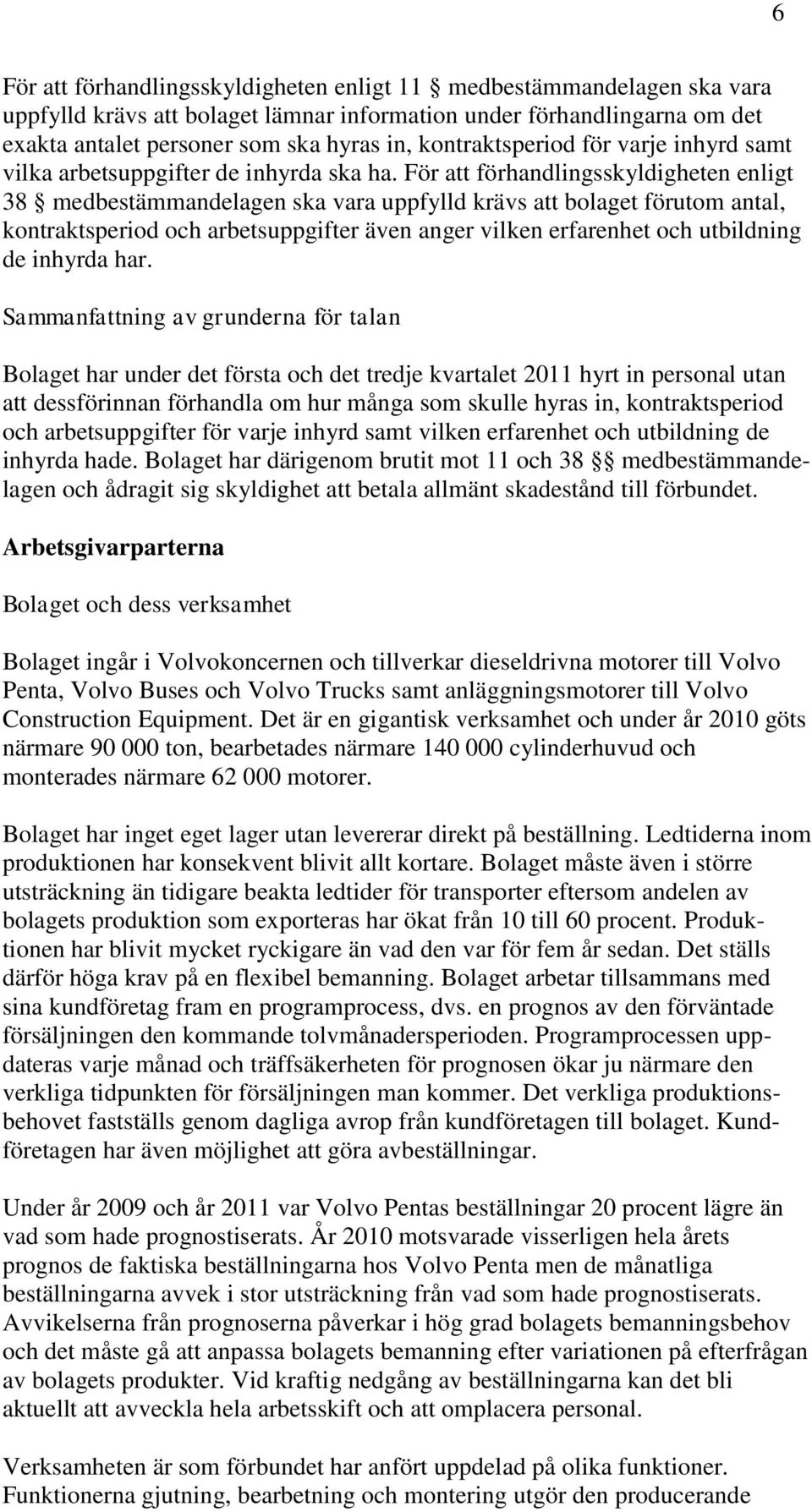 För att förhandlingsskyldigheten enligt 38 medbestämmandelagen ska vara uppfylld krävs att bolaget förutom antal, kontraktsperiod och arbetsuppgifter även anger vilken erfarenhet och utbildning de