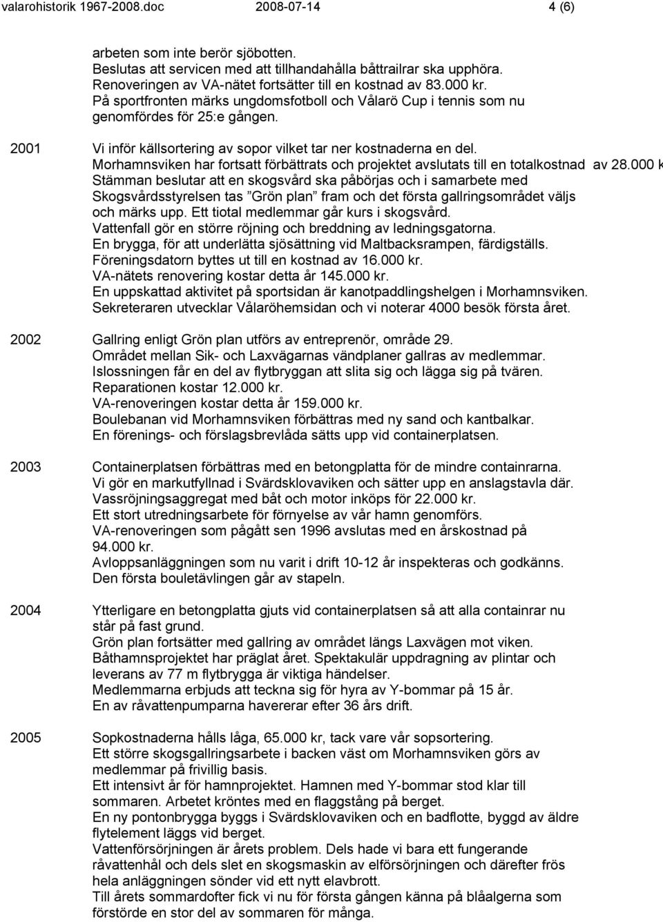 2001 Vi inför källsortering av sopor vilket tar ner kostnaderna en del. Morhamnsviken har fortsatt förbättrats och projektet avslutats till en totalkostnad av 28.