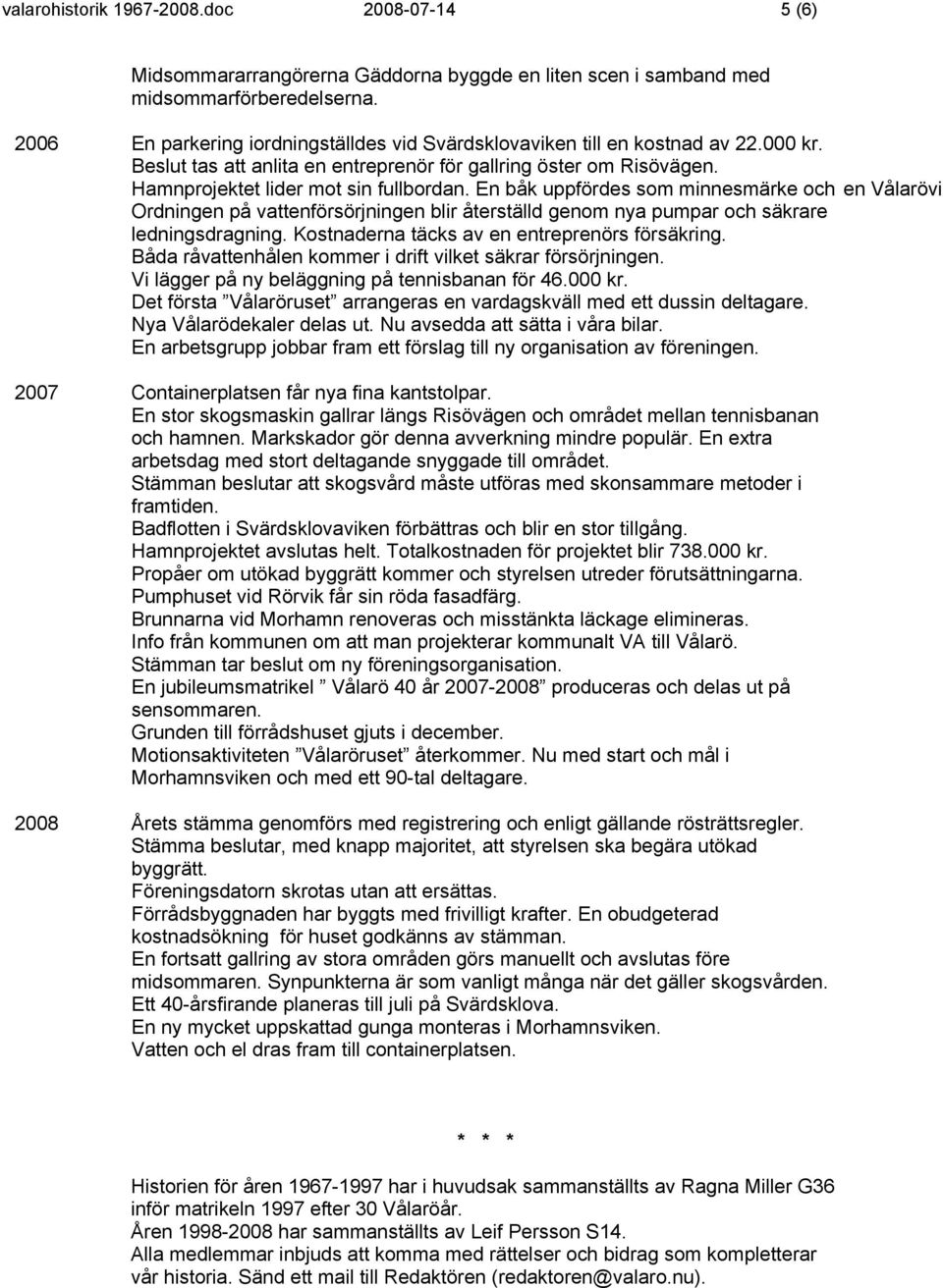 En båk uppfördes som minnesmärke och en Vålarövi Ordningen på vattenförsörjningen blir återställd genom nya pumpar och säkrare ledningsdragning. Kostnaderna täcks av en entreprenörs försäkring.