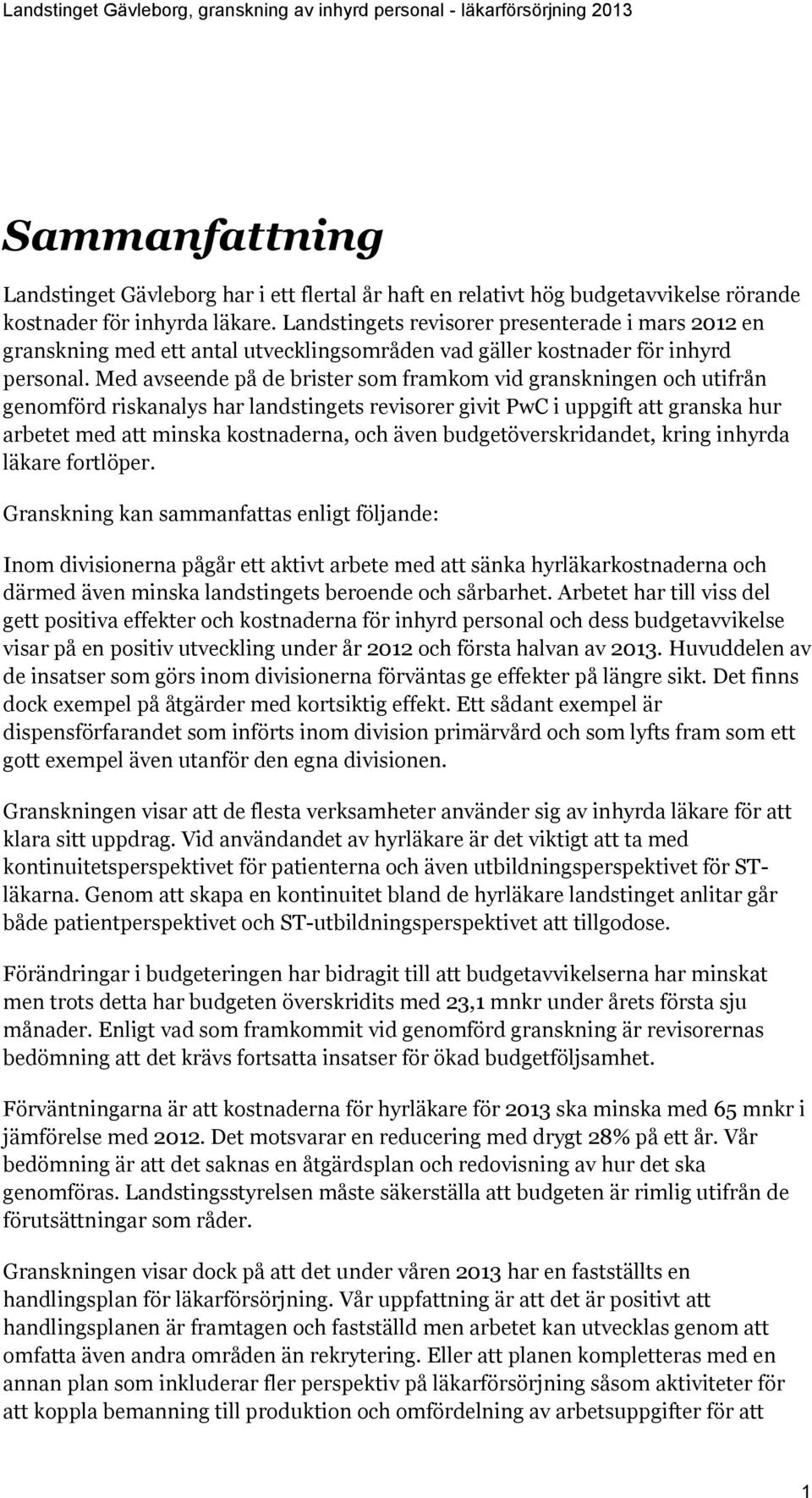 Med avseende på de brister som framkom vid granskningen och utifrån genomförd riskanalys har landstingets revisorer givit PwC i uppgift att granska hur arbetet med att minska kostnaderna, och även