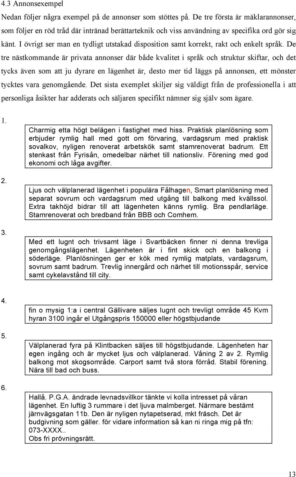 I övrigt ser man en tydligt utstakad disposition samt korrekt, rakt och enkelt språk.