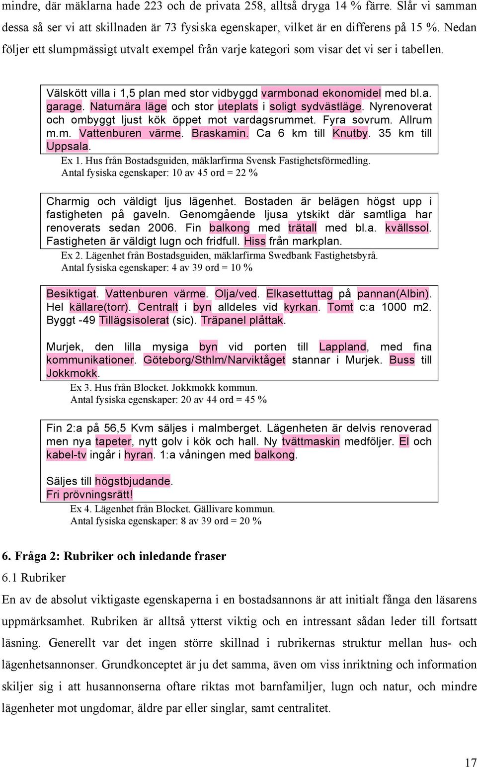 Naturnära läge och stor uteplats i soligt sydvästläge. Nyrenoverat och ombyggt ljust kök öppet mot vardagsrummet. Fyra sovrum. Allrum m.m. Vattenburen värme. Braskamin. Ca 6 km till Knutby.