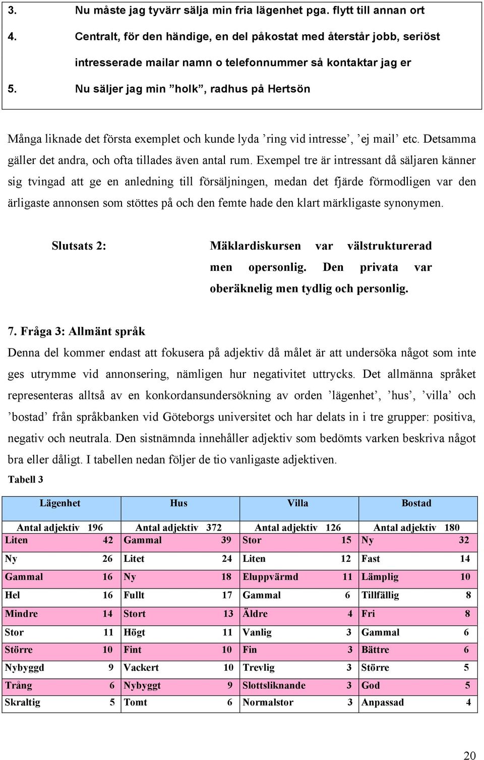 Nu säljer jag min holk, radhus på Hertsön Många liknade det första exemplet och kunde lyda ring vid intresse, ej mail etc. Detsamma gäller det andra, och ofta tillades även antal rum.