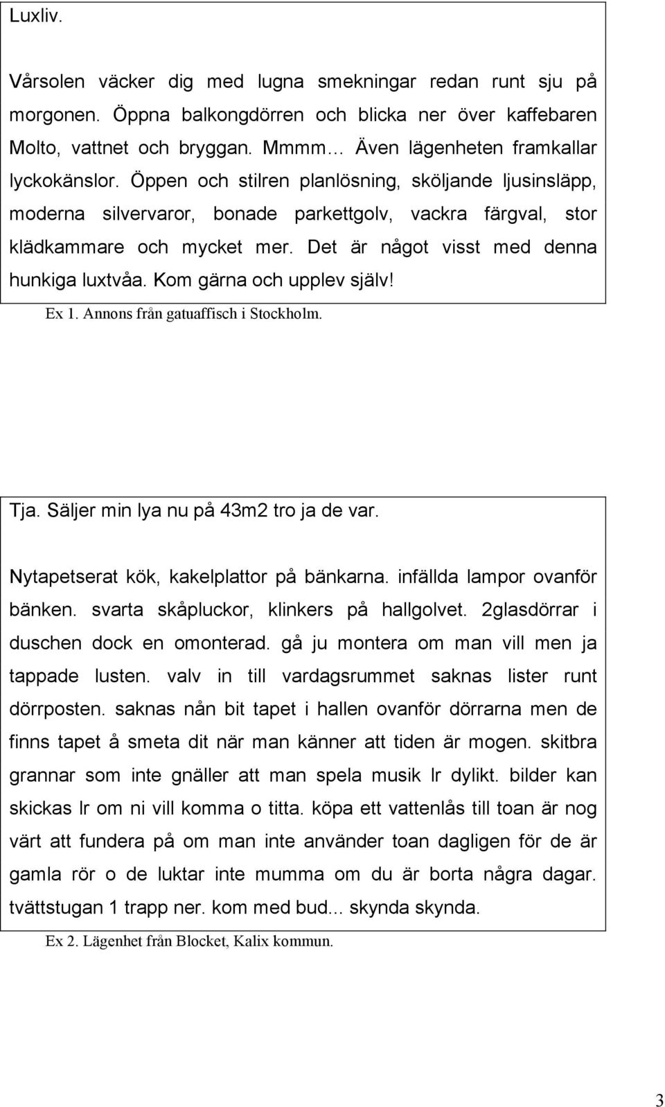 Det är något visst med denna hunkiga luxtvåa. Kom gärna och upplev själv! Ex 1. Annons från gatuaffisch i Stockholm. Tja. Säljer min lya nu på 43m2 tro ja de var.