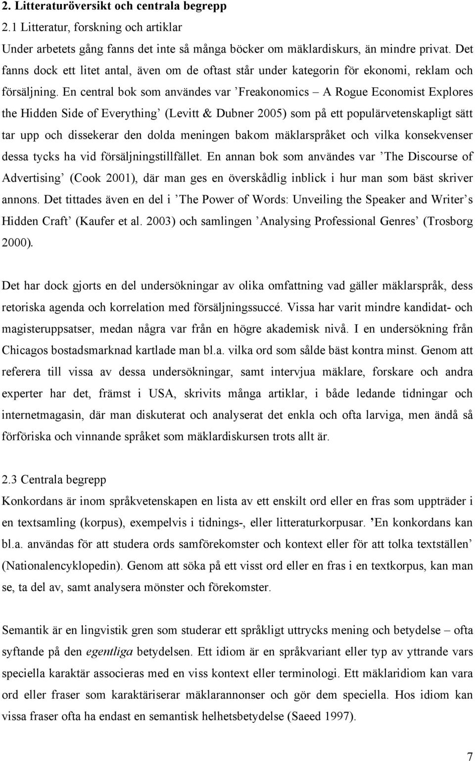 En central bok som användes var Freakonomics A Rogue Economist Explores the Hidden Side of Everything (Levitt & Dubner 2005) som på ett populärvetenskapligt sätt tar upp och dissekerar den dolda