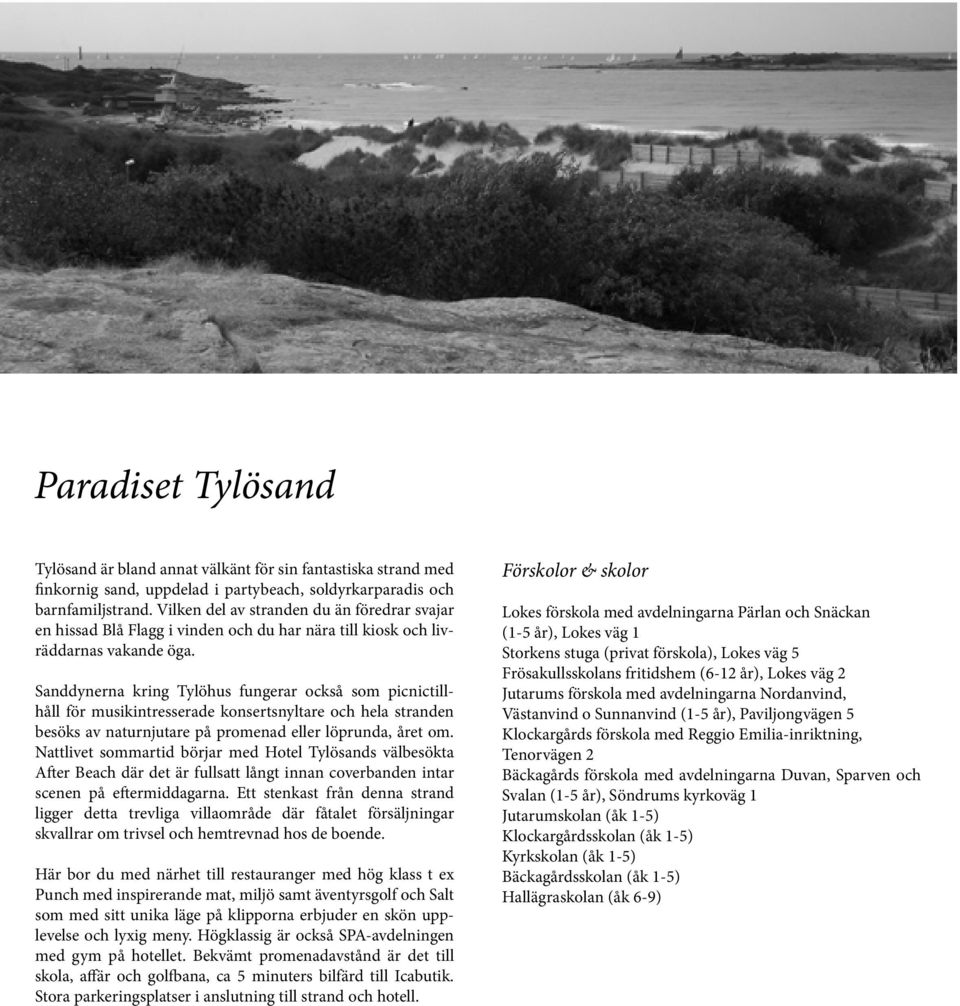 Sanddynerna kring Tylöhus fungerar också som picnictillhåll för musikintresserade konsertsnyltare och hela stranden besöks av naturnjutare på promenad eller löprunda, året om.