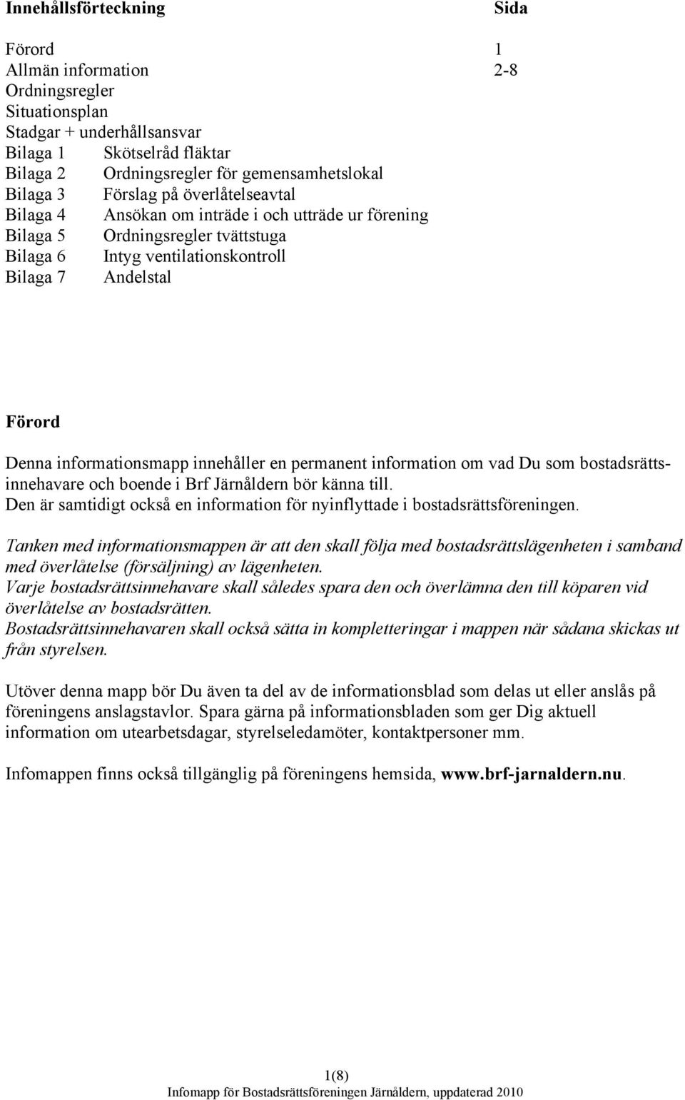 informationsmapp innehåller en permanent information om vad Du som bostadsrättsinnehavare och boende i Brf Järnåldern bör känna till.