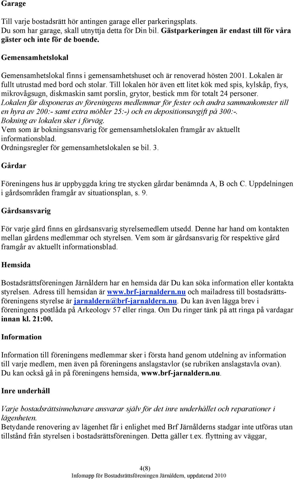 Till lokalen hör även ett litet kök med spis, kylskåp, frys, mikrovågsugn, diskmaskin samt porslin, grytor, bestick mm för totalt 24 personer.