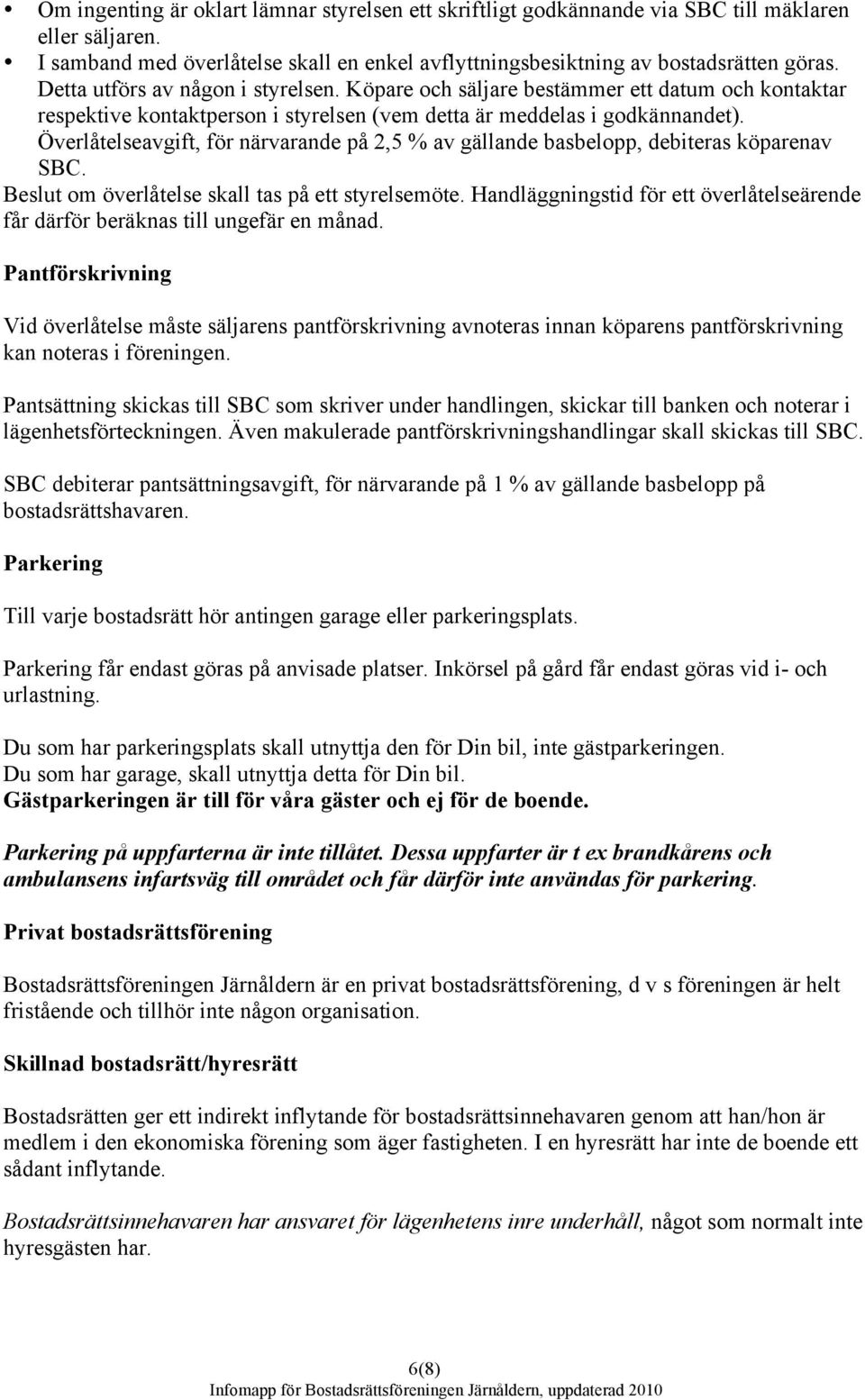 Överlåtelseavgift, för närvarande på 2,5 % av gällande basbelopp, debiteras köparenav SBC. Beslut om överlåtelse skall tas på ett styrelsemöte.