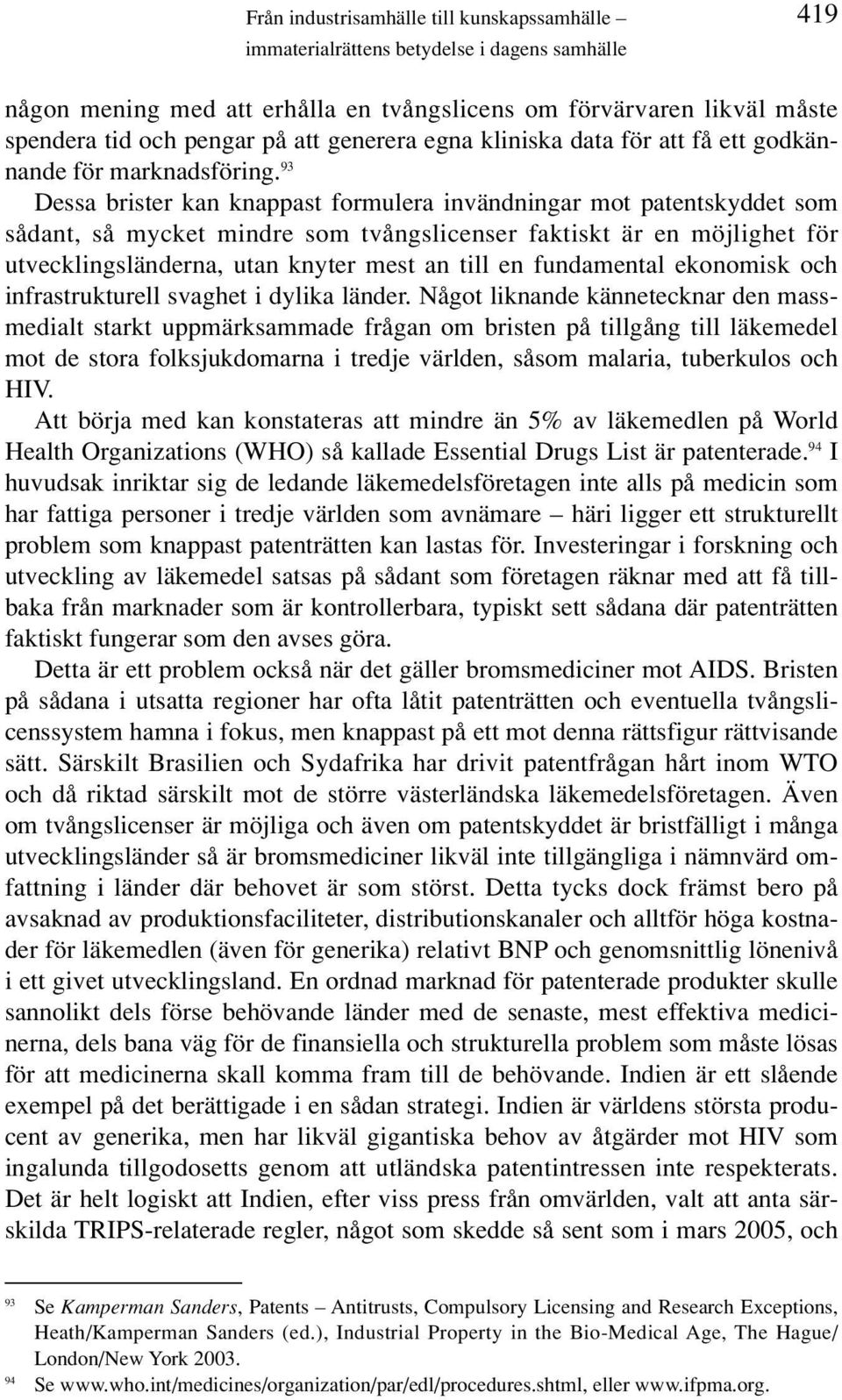 93 Dessa brister kan knappast formulera invändningar mot patentskyddet som sådant, så mycket mindre som tvångslicenser faktiskt är en möjlighet för utvecklingsländerna, utan knyter mest an till en