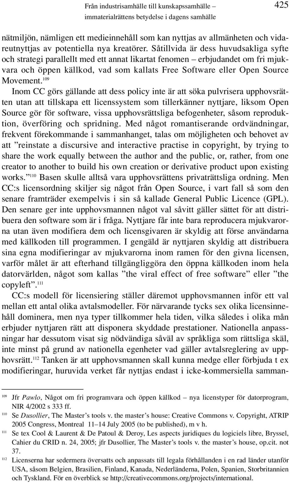 Såtillvida är dess huvudsakliga syfte och strategi parallellt med ett annat likartat fenomen erbjudandet om fri mjukvara och öppen källkod, vad som kallats Free Software eller Open Source Movement.