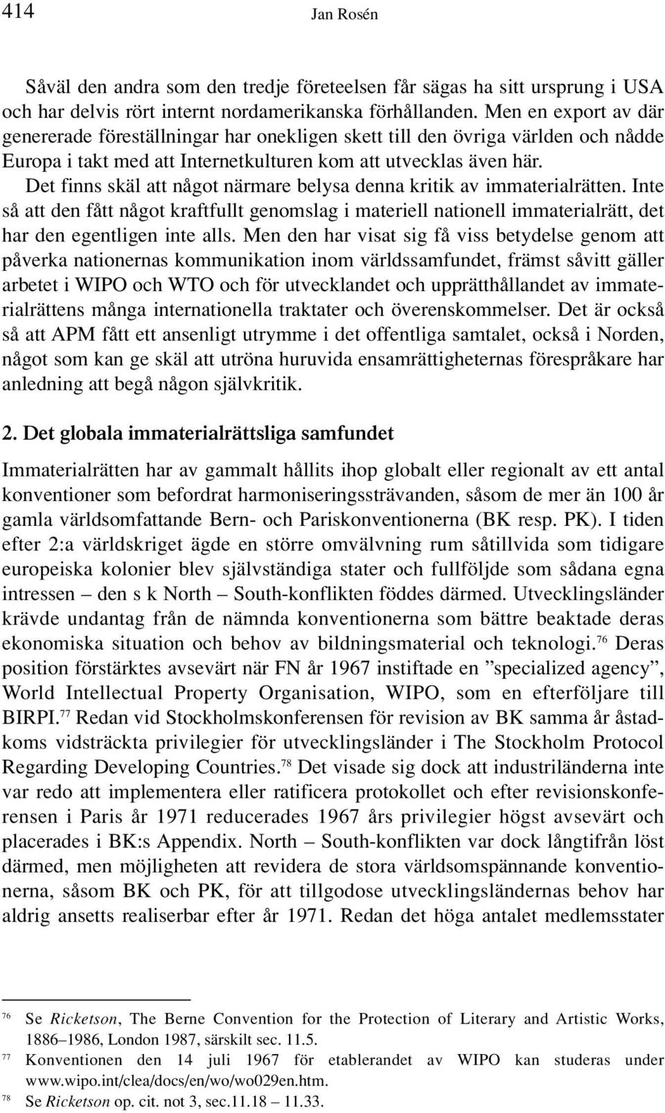 Det finns skäl att något närmare belysa denna kritik av immaterialrätten. Inte så att den fått något kraftfullt genomslag i materiell nationell immaterialrätt, det har den egentligen inte alls.