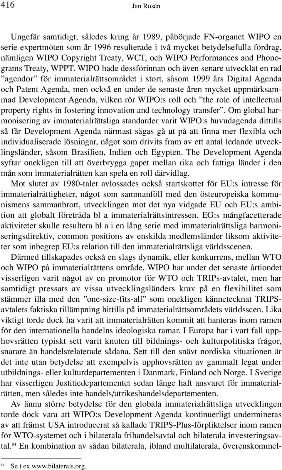 WIPO hade dessförinnan och även senare utvecklat en rad agendor för immaterialrättsområdet i stort, såsom 1999 års Digital Agenda och Patent Agenda, men också en under de senaste åren mycket