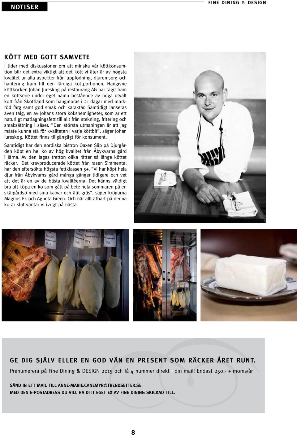 Hängivne köttkocken Johan Jureskog på restaurang AG har tagit fram en köttserie under eget namn bestående av noga utvalt kött från Skottland som hängmöras i 21 dagar med mörkröd färg samt god smak