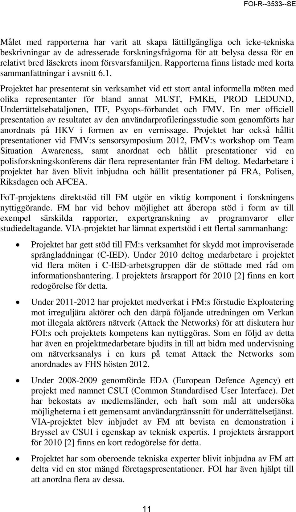 Projektet har presenterat sin verksamhet vid ett stort antal informella möten med olika representanter för bland annat MUST, FMKE, PROD LEDUND, Underrättelsebataljonen, ITF, Psyops-förbandet och FMV.