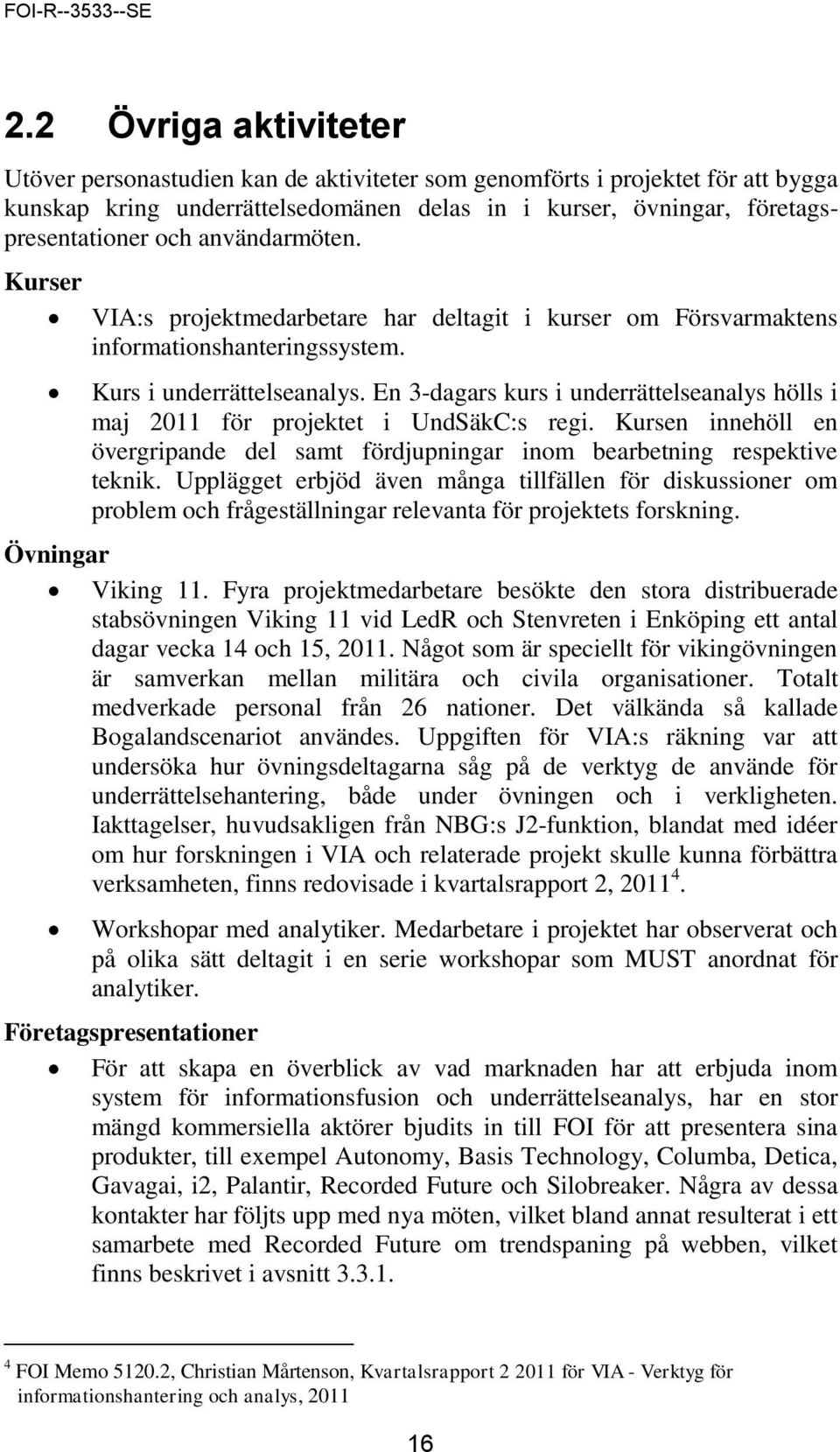 En 3-dagars kurs i underrättelseanalys hölls i maj 2011 för projektet i UndSäkC:s regi. Kursen innehöll en övergripande del samt fördjupningar inom bearbetning respektive teknik.