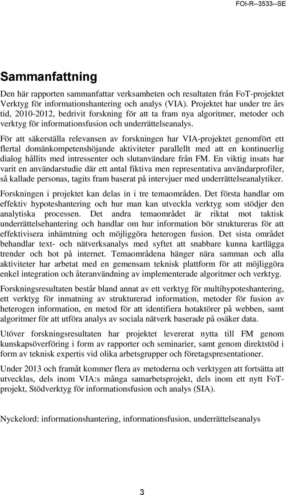 För att säkerställa relevansen av forskningen har VIA-projektet genomfört ett flertal domänkompetenshöjande aktiviteter parallellt med att en kontinuerlig dialog hållits med intressenter och