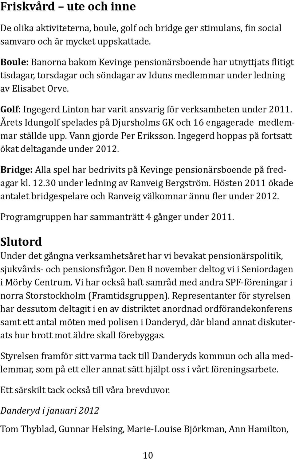 Golf: Ingegerd Linton har varit ansvarig för verksamheten under 2011. Årets Idungolf spelades på Djursholms GK och 16 engagerade medlemmar ställde upp. Vann gjorde Per Eriksson.