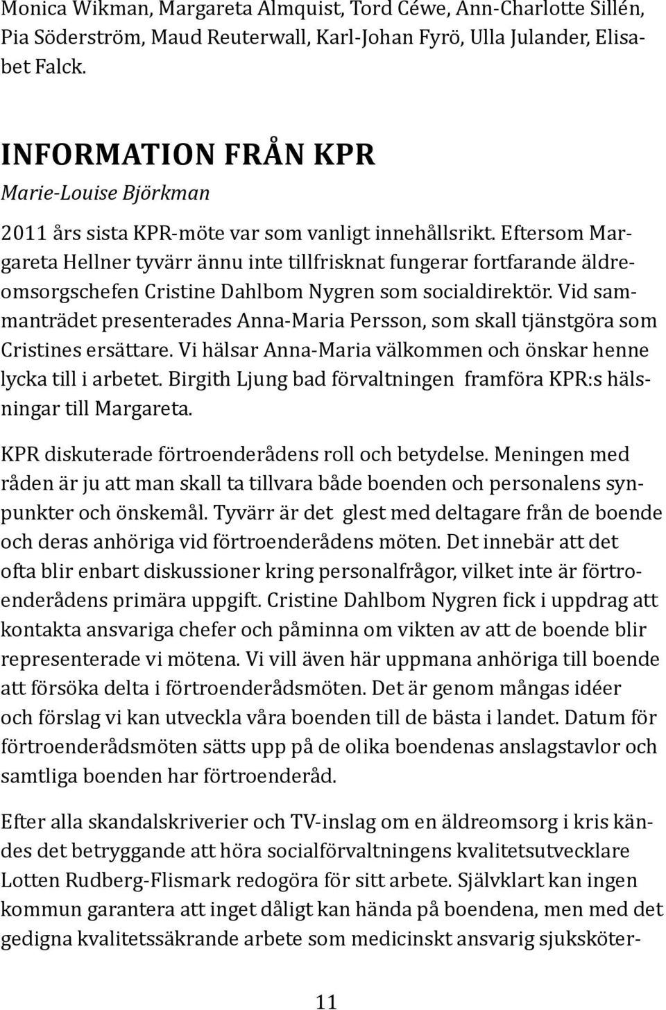 Eftersom Margareta Hellner tyvärr ännu inte tillfrisknat fungerar fortfarande äldreomsorgschefen Cristine Dahlbom Nygren som socialdirektör.