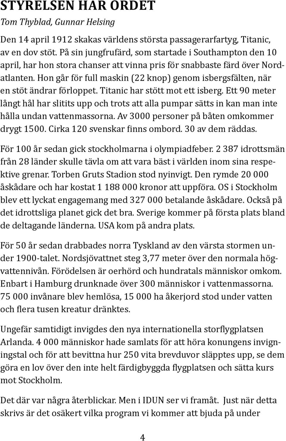 Hon går för full maskin (22 knop) genom isbergsfälten, när en stöt ändrar förloppet. Titanic har stött mot ett isberg.