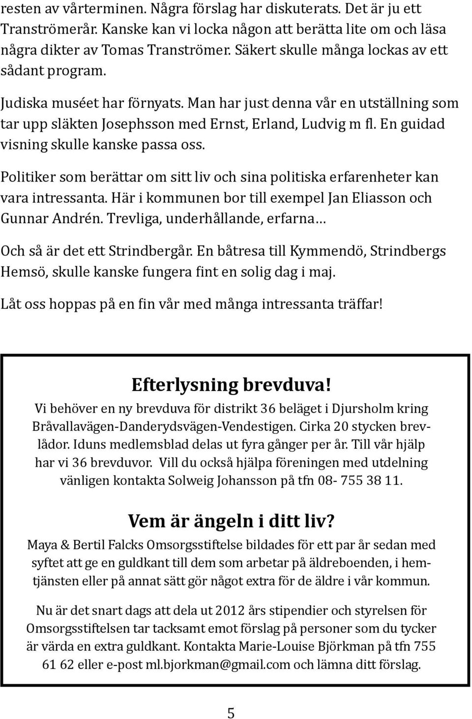 En guidad visning skulle kanske passa oss. Politiker som berättar om sitt liv och sina politiska erfarenheter kan vara intressanta. Här i kommunen bor till exempel Jan Eliasson och Gunnar Andrén.