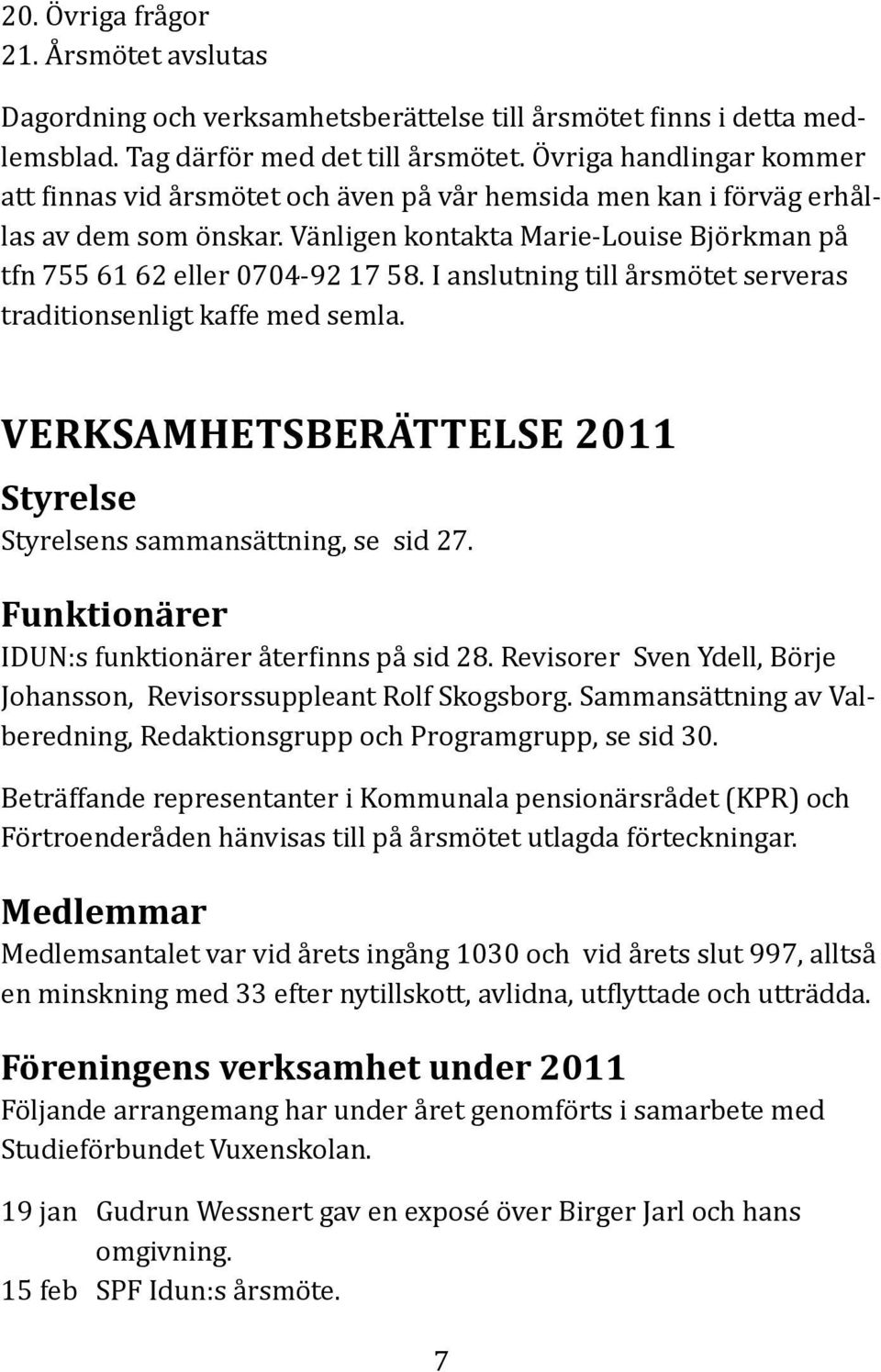 I anslutning till årsmötet serveras traditionsenligt kaffe med semla. VERKSAMHETSBERÄTTELSE 2011 Styrelse Styrelsens sammansättning, se sid 27. Funktionärer IDUN:s funktionärer återfinns på sid 28.