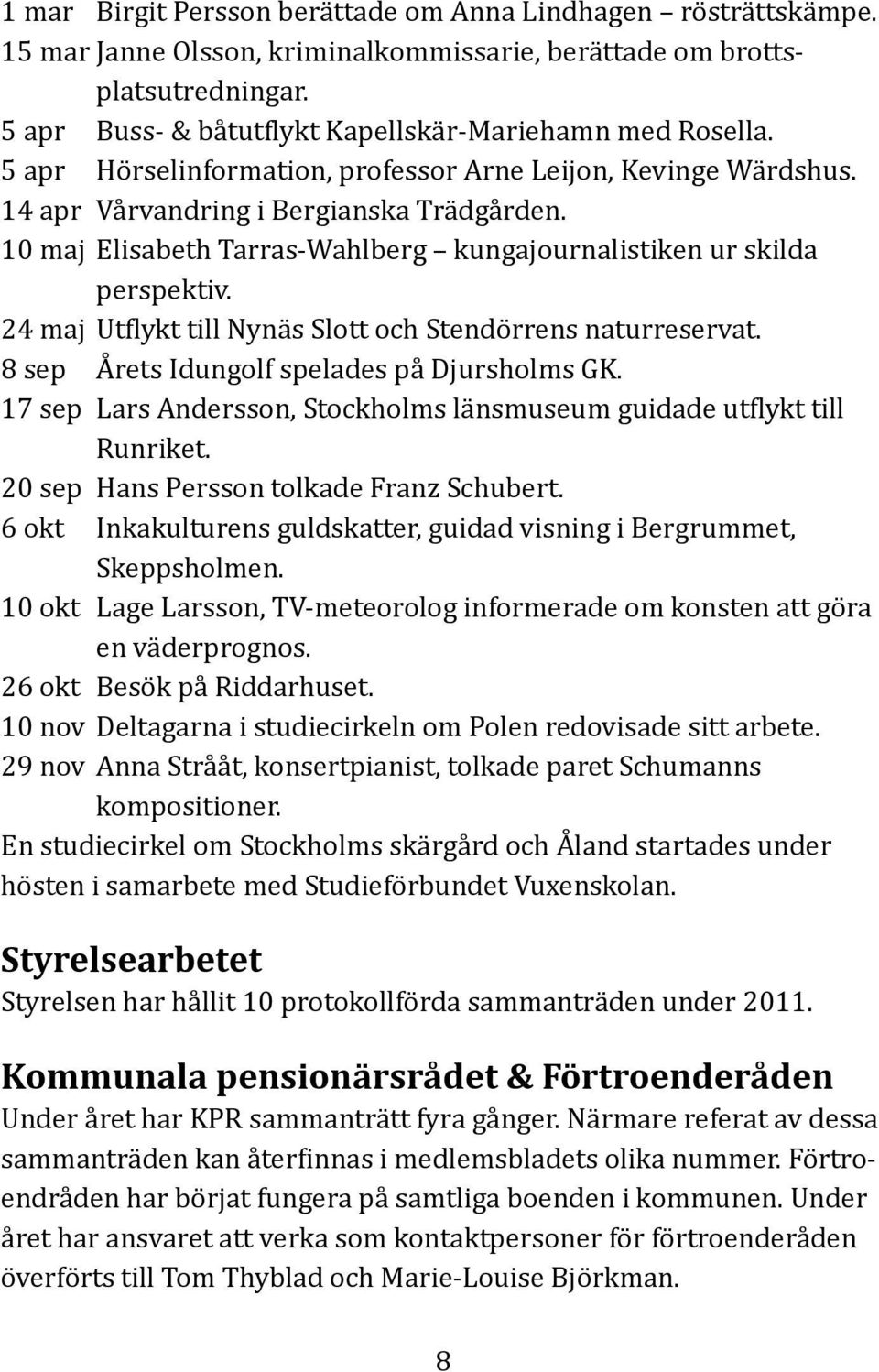 10 maj Elisabeth Tarras-Wahlberg kungajournalistiken ur skilda perspektiv. 24 maj Utflykt till Nynäs Slott och Stendörrens naturreservat. 8 sep Årets Idungolf spelades på Djursholms GK.