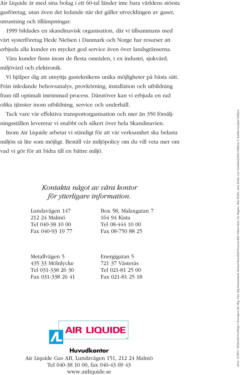 landsgränserna. Våra kunder finns inom de flesta områden, t ex industri, sjukvård, miljövård och elektronik. Vi hjälper dig att utnyttja gasteknikens unika möjligheter på bästa sätt.