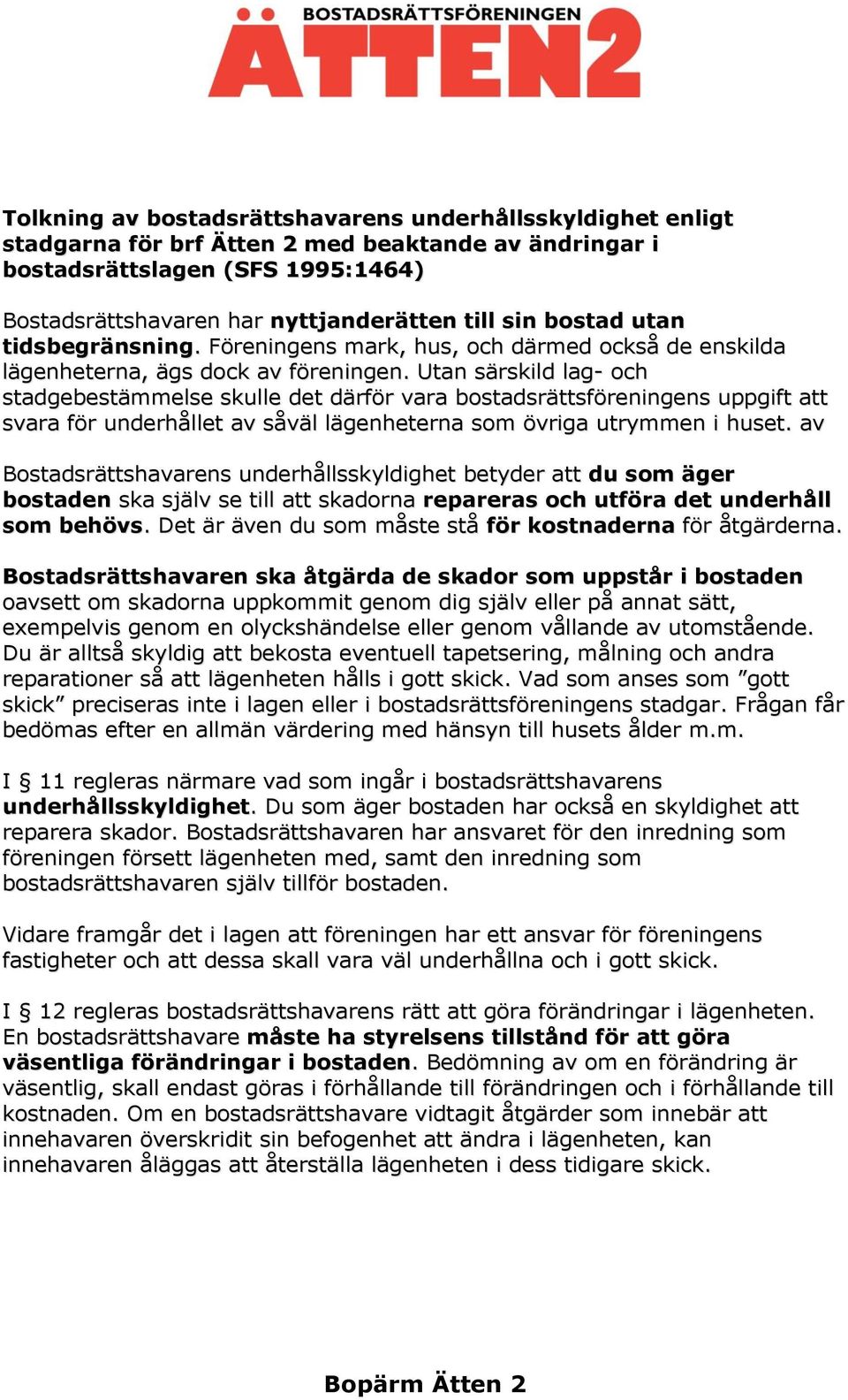 Utan särskild lag- och stadgebestämmelse skulle det därför vara bostadsrättsföreningens uppgift att svara för underhållet av såväl lägenheterna som övriga utrymmen i huset.