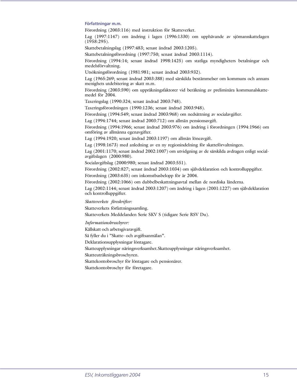 Förordning (1994:14; senast ändrad 1998:1425) om statliga myndigheters betalningar och medelsförvaltning. Utsökningsförordning (1981:981; senast ändrad 2003:932).