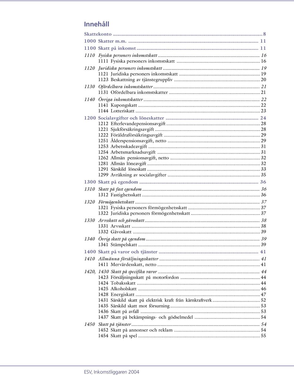 .. 22 1141 Kupongskatt... 22 1144 Lotteriskatt... 23 1200 Socialavgifter och löneskatter... 24 1212 Efterlevandepensionsavgift... 28 1221 Sjukförsäkringsavgift... 28 1222 Föräldraförsäkringsavgift.