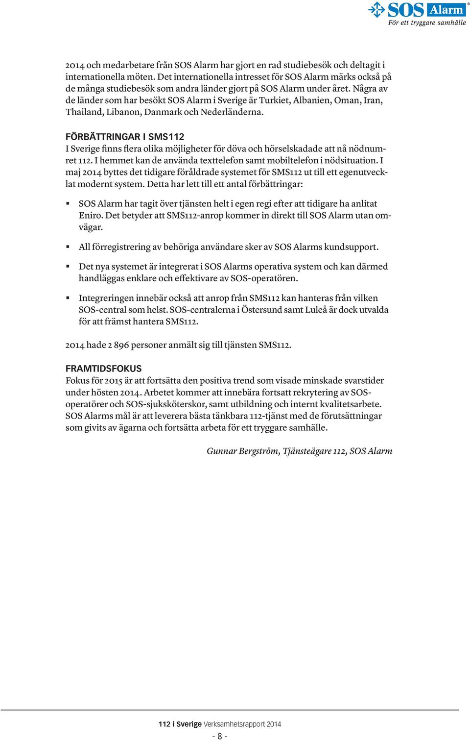 Några av de länder som har besökt SOS Alarm i Sverige är Turkiet, Albanien, Oman, Iran, Thailand, Libanon, Danmark och Nederländerna.