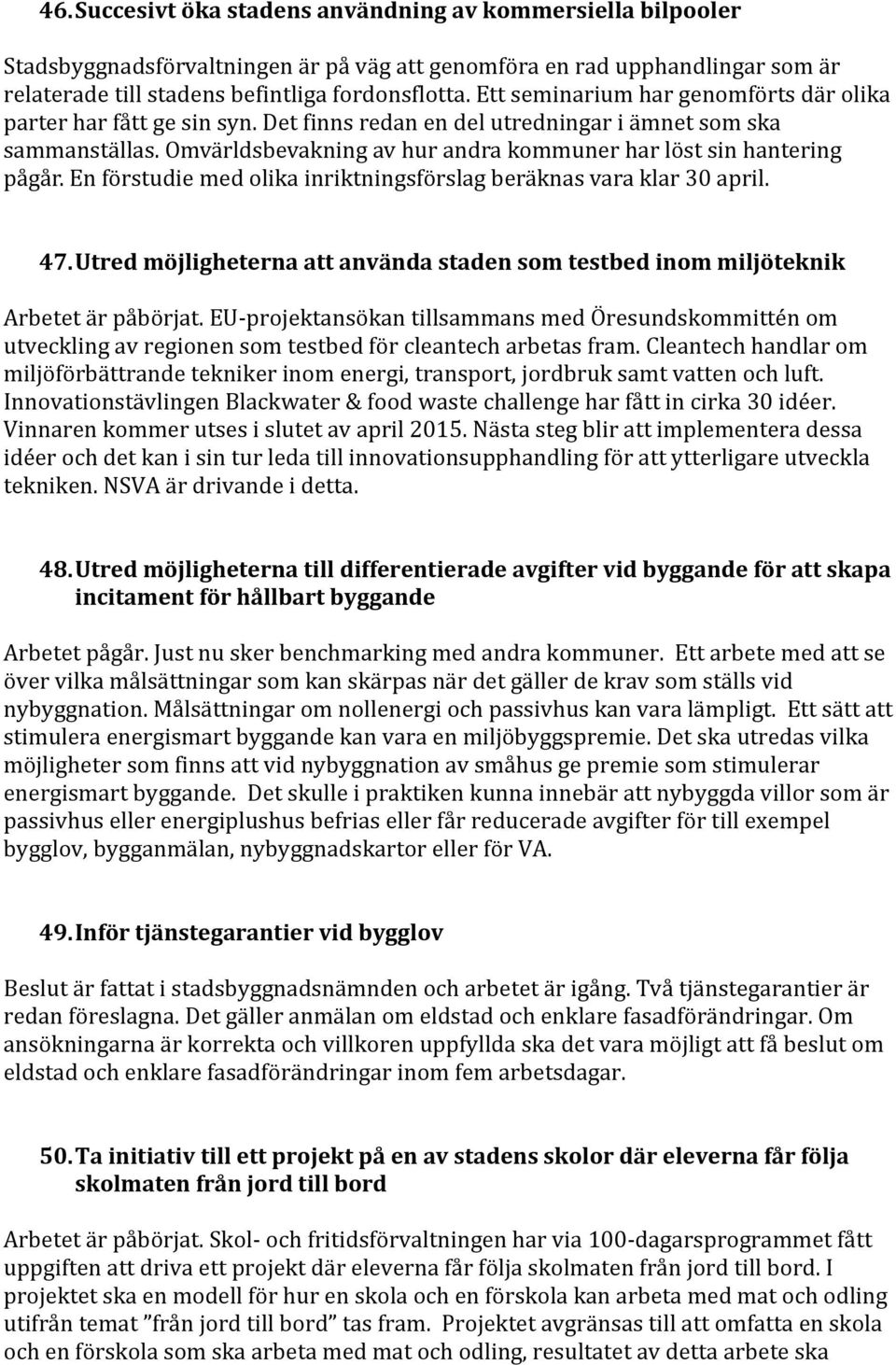 Omvärldsbevakning av hur andra kommuner har löst sin hantering pågår. En förstudie med olika inriktningsförslag beräknas vara klar 30 april. 47.