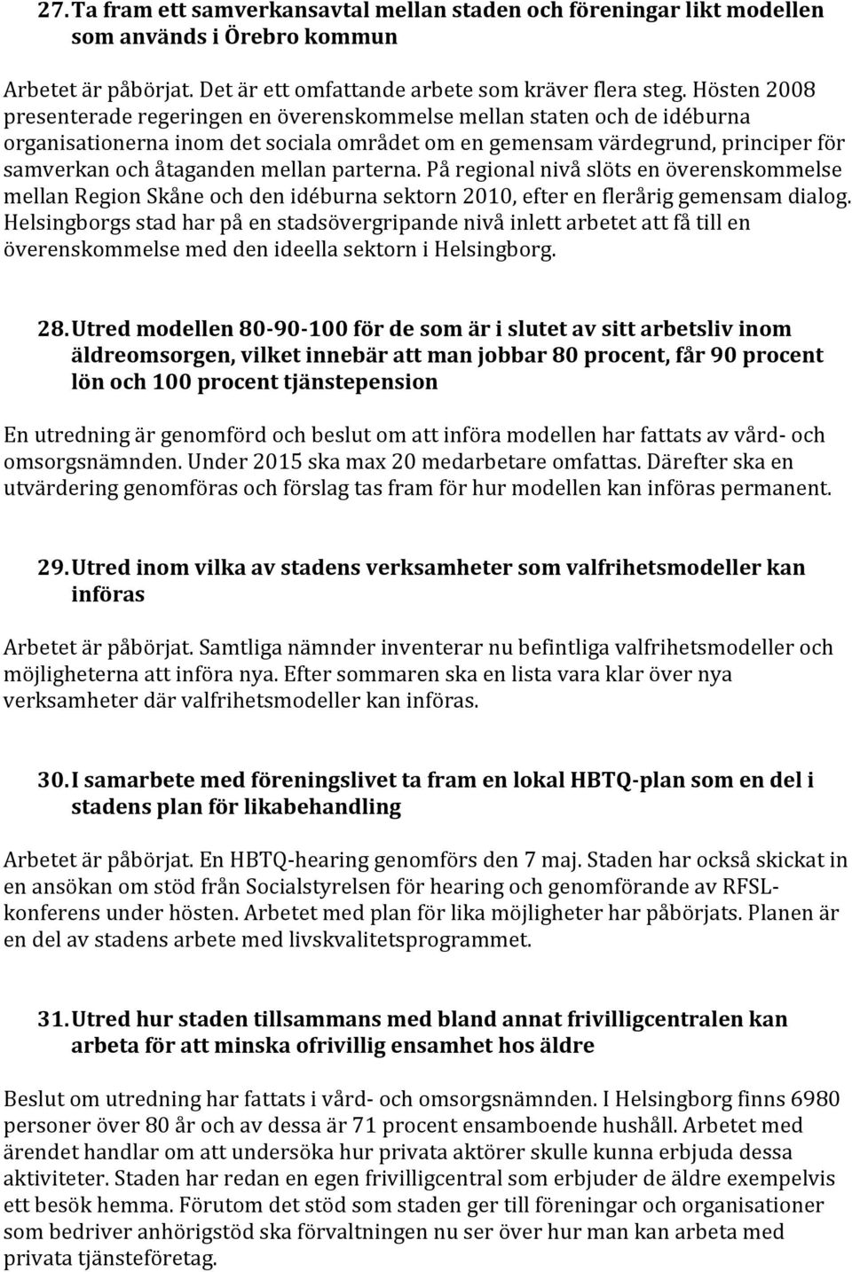 parterna. På regional nivå slöts en överenskommelse mellan Region Skåne och den idéburna sektorn 2010, efter en flerårig gemensam dialog.