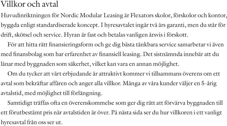 För att hitta rätt finansieringsform och ge dig bästa tänkbara service samarbetar vi även med finansbolag som har erfarenhet av finansiell leasing.