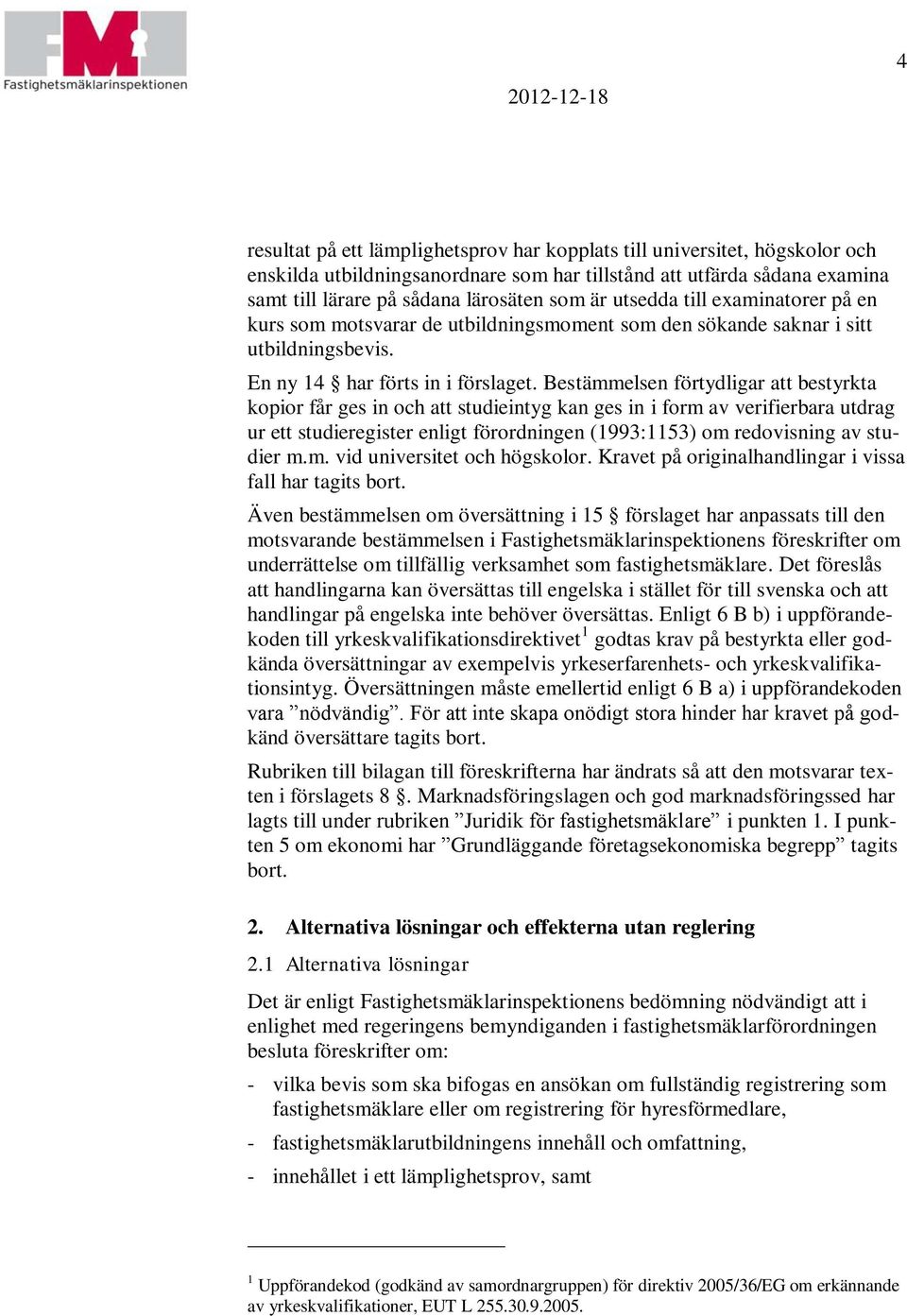 Bestämmelsen förtydligar att bestyrkta kopior får ges in och att studieintyg kan ges in i form av verifierbara utdrag ur ett studieregister enligt förordningen (1993:1153) om redovisning av studier m.