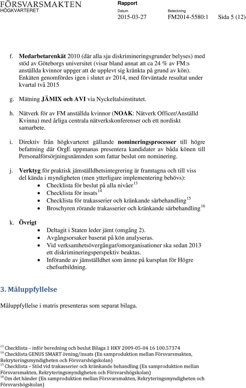 grund av kön). Enkäten genomfördes igen i slutet av 2014, med förväntade resultat under kvartal två 2015 g. Mätning JÄMIX och AVI via Nyckeltalsinstitutet. h.