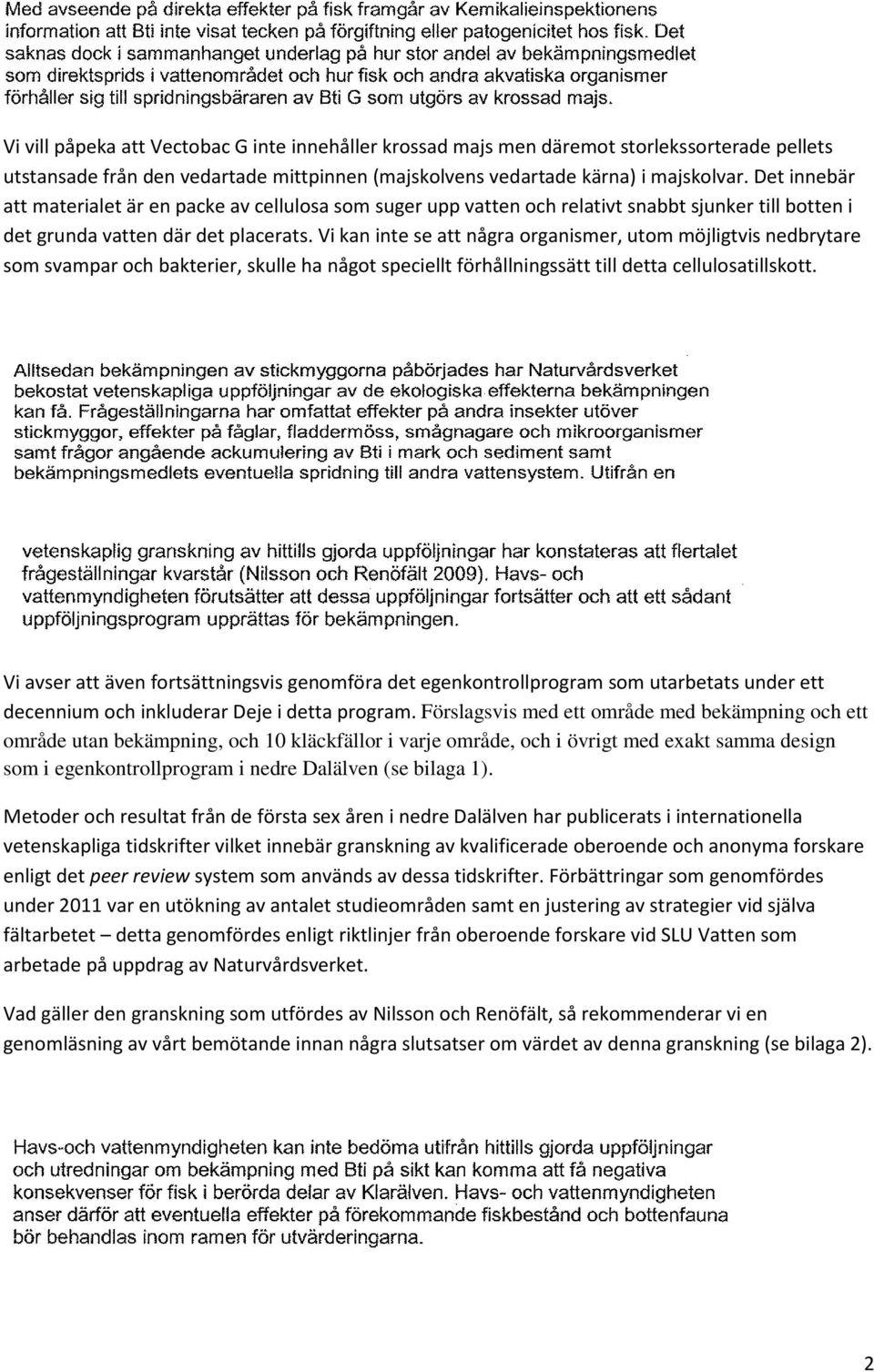 Vi kan inte se att några organismer, utom möjligtvis nedbrytare som svampar och bakterier, skulle ha något speciellt förhållningssätt till detta cellulosatillskott.