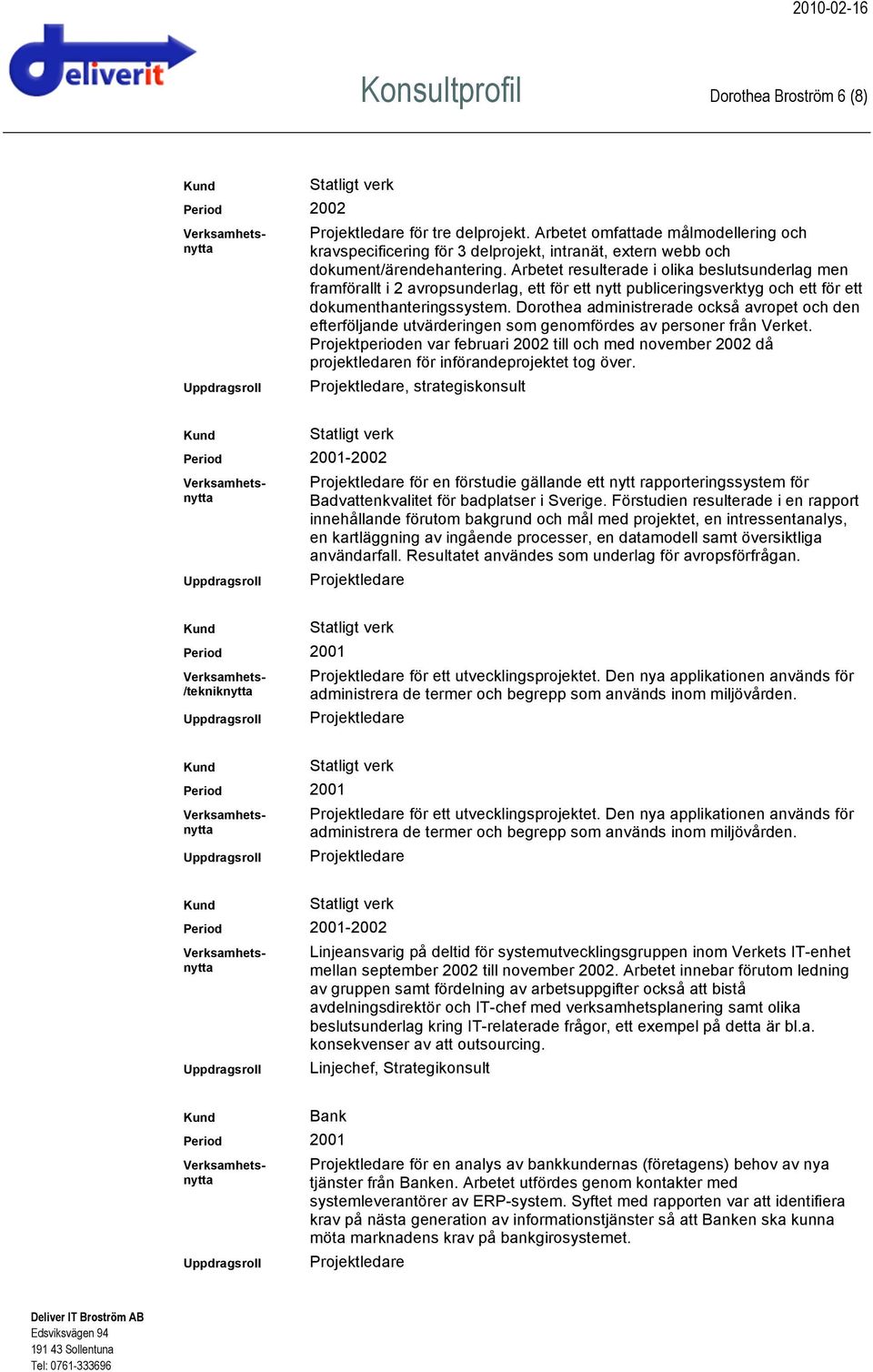 Dorothea administrerade också avropet och den efterföljande utvärderingen som genomfördes av personer från Verket.