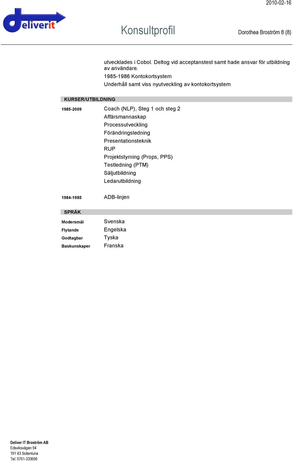 steg 2 Affärsmannaskap Processutveckling Förändringsledning Presentationsteknik RUP Projektstyrning (Props, PPS) Testledning (PTM)